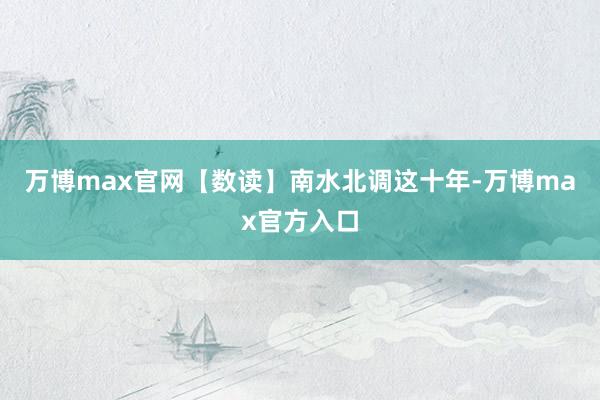 万博max官网【数读】南水北调这十年-万博max官方入口