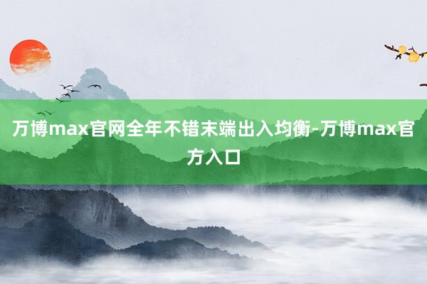 万博max官网全年不错末端出入均衡-万博max官方入口
