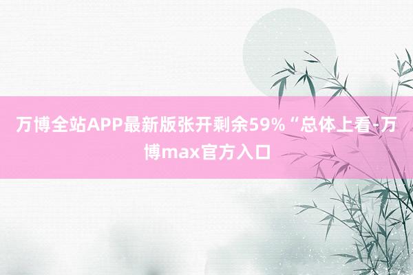 万博全站APP最新版张开剩余59%“总体上看-万博max官方入口
