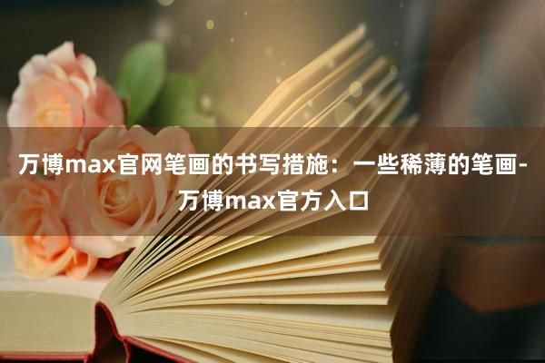 万博max官网笔画的书写措施：一些稀薄的笔画-万博max官方入口