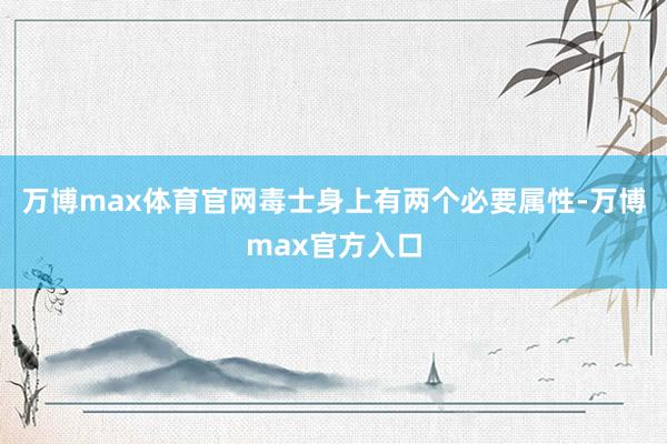 万博max体育官网毒士身上有两个必要属性-万博max官方入口