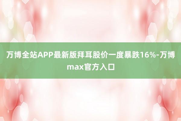 万博全站APP最新版拜耳股价一度暴跌16%-万博max官方入口