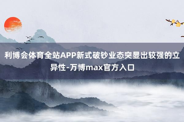 利博会体育全站APP新式破钞业态突显出较强的立异性-万博max官方入口