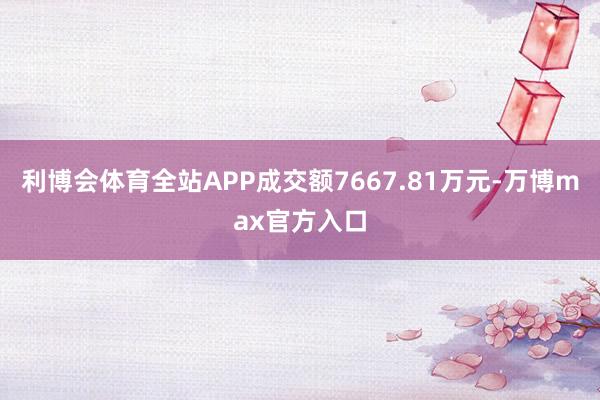 利博会体育全站APP成交额7667.81万元-万博max官方入口