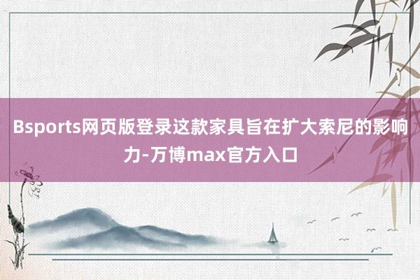 Bsports网页版登录这款家具旨在扩大索尼的影响力-万博max官方入口