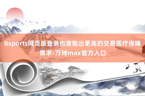Bsports网页版登录也激勉出更高的交易医疗保障需求-万博max官方入口