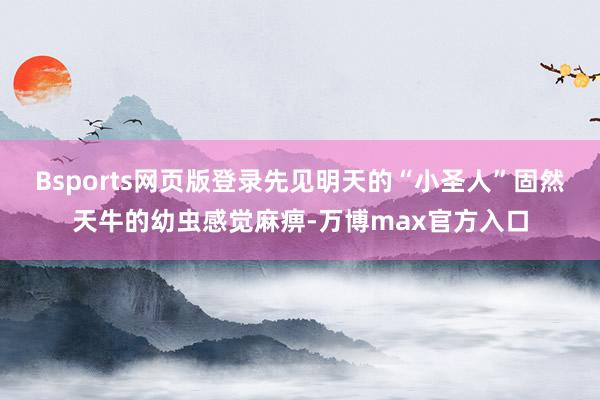 Bsports网页版登录先见明天的“小圣人”固然天牛的幼虫感觉麻痹-万博max官方入口