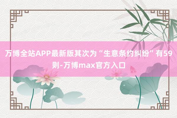 万博全站APP最新版其次为“生意条约纠纷”有59则-万博max官方入口