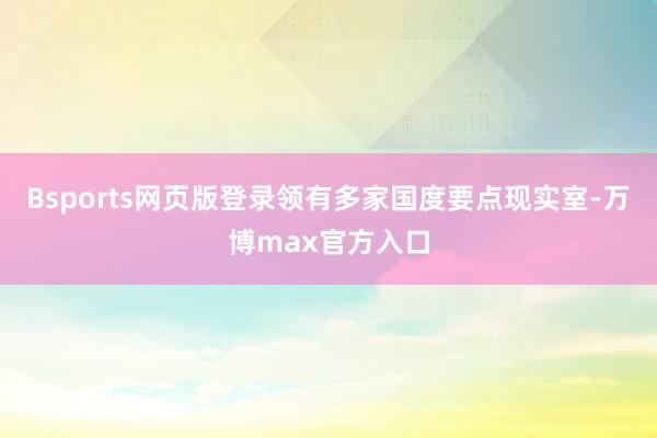 Bsports网页版登录领有多家国度要点现实室-万博max官方入口