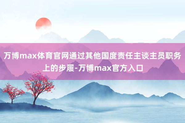 万博max体育官网通过其他国度责任主谈主员职务上的步履-万博max官方入口