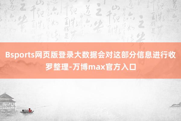 Bsports网页版登录大数据会对这部分信息进行收罗整理-万博max官方入口