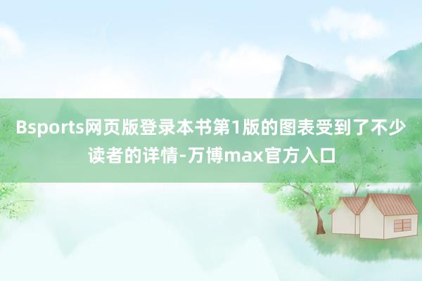 Bsports网页版登录本书第1版的图表受到了不少读者的详情-万博max官方入口