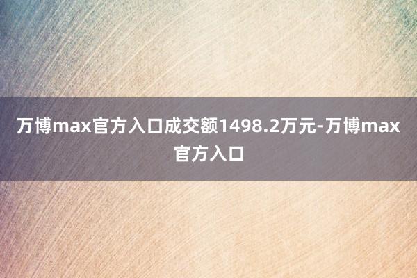 万博max官方入口成交额1498.2万元-万博max官方入口