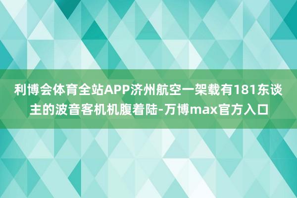 利博会体育全站APP济州航空一架载有181东谈主的波音客机机腹着陆-万博max官方入口