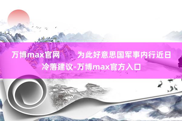 万博max官网        为此好意思国军事内行近日冷落建议-万博max官方入口