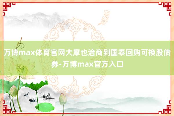 万博max体育官网大摩也洽商到国泰回购可换股债券-万博max官方入口