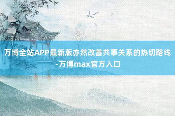 万博全站APP最新版亦然改善共事关系的热切路线-万博max官方入口