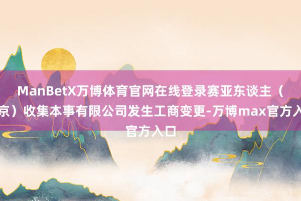 ManBetX万博体育官网在线登录赛亚东谈主（北京）收集本事有限公司发生工商变更-万博max官方入口