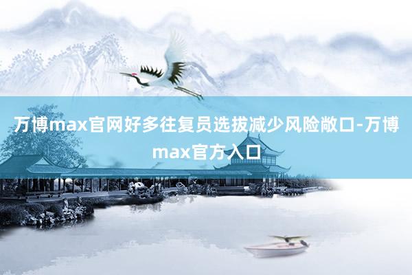 万博max官网好多往复员选拔减少风险敞口-万博max官方入口