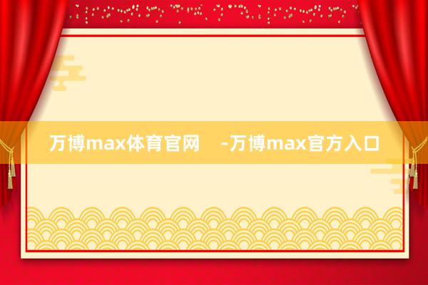 万博max体育官网    -万博max官方入口