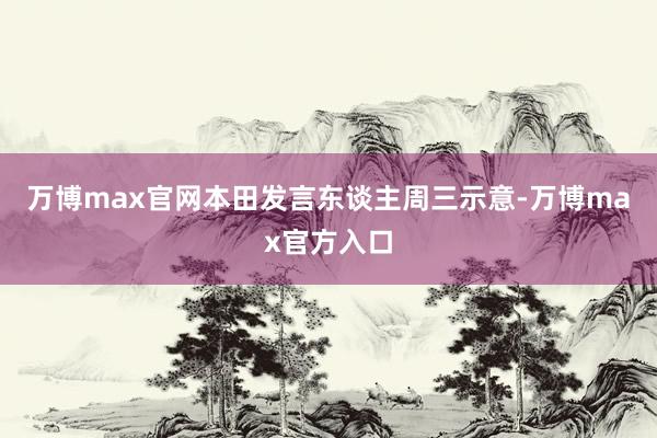 万博max官网本田发言东谈主周三示意-万博max官方入口