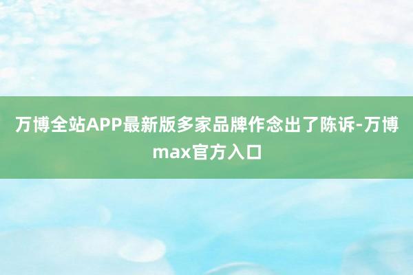 万博全站APP最新版多家品牌作念出了陈诉-万博max官方入口