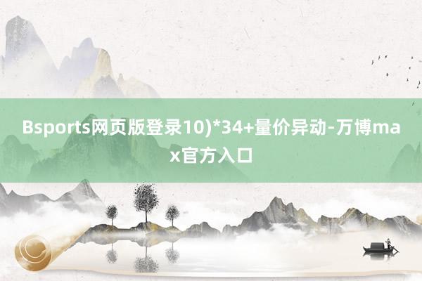 Bsports网页版登录10)*34+量价异动-万博max官方入口