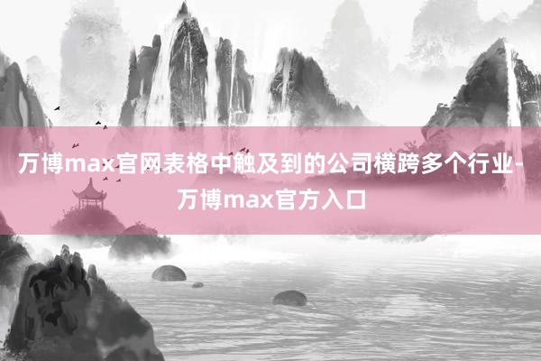 万博max官网表格中触及到的公司横跨多个行业-万博max官方入口