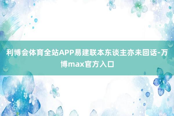 利博会体育全站APP易建联本东谈主亦未回话-万博max官方入口