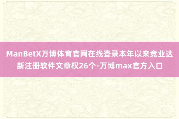 ManBetX万博体育官网在线登录本年以来竞业达新注册软件文章权26个-万博max官方入口