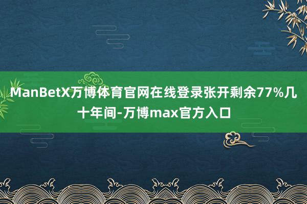 ManBetX万博体育官网在线登录张开剩余77%几十年间-万博max官方入口