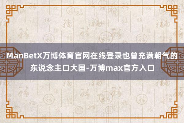 ManBetX万博体育官网在线登录也曾充满朝气的东说念主口大国-万博max官方入口