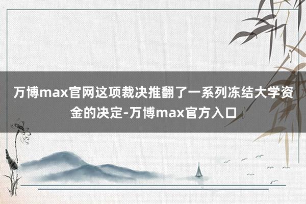 万博max官网　　这项裁决推翻了一系列冻结大学资金的决定-万博max官方入口