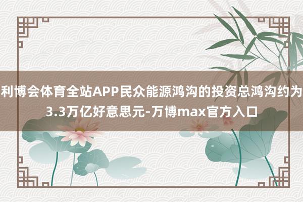 利博会体育全站APP民众能源鸿沟的投资总鸿沟约为3.3万亿好意思元-万博max官方入口