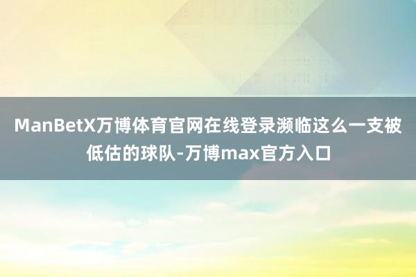 ManBetX万博体育官网在线登录濒临这么一支被低估的球队-万博max官方入口