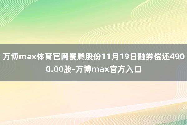 万博max体育官网赛腾股份11月19日融券偿还4900.00股-万博max官方入口