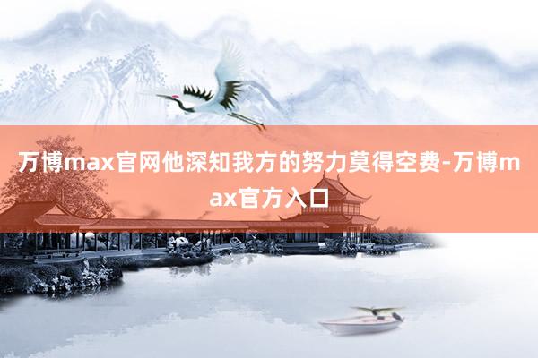 万博max官网他深知我方的努力莫得空费-万博max官方入口