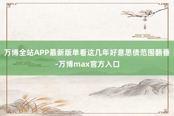 万博全站APP最新版单看这几年好意思债范围翻番-万博max官方入口