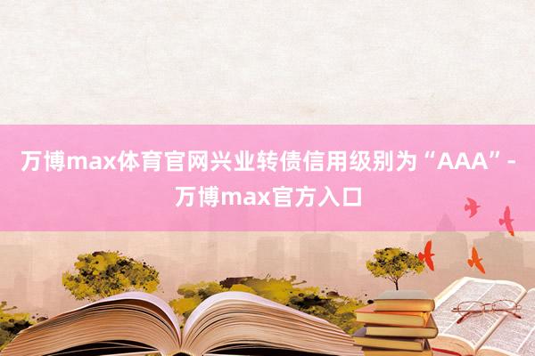 万博max体育官网兴业转债信用级别为“AAA”-万博max官方入口