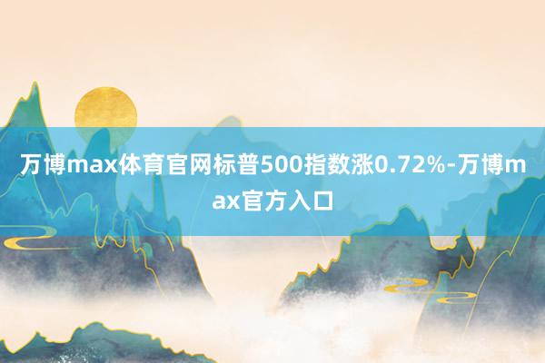 万博max体育官网标普500指数涨0.72%-万博max官方入口