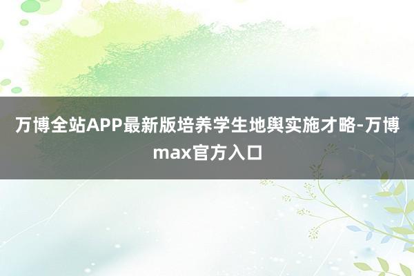 万博全站APP最新版培养学生地舆实施才略-万博max官方入口