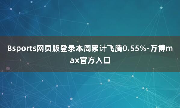 Bsports网页版登录本周累计飞腾0.55%-万博max官方入口