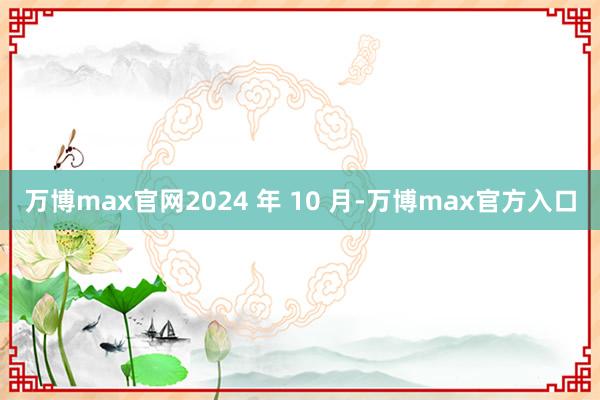 万博max官网2024 年 10 月-万博max官方入口