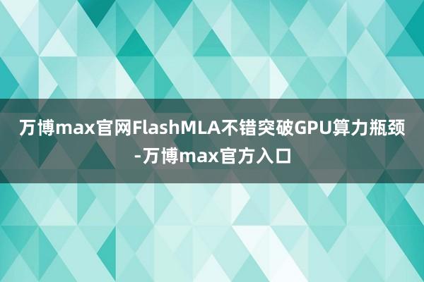 万博max官网FlashMLA不错突破GPU算力瓶颈-万博max官方入口