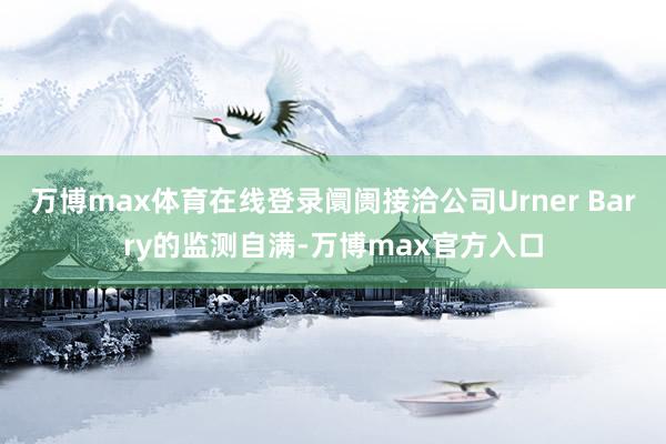万博max体育在线登录阛阓接洽公司Urner Barry的监测自满-万博max官方入口