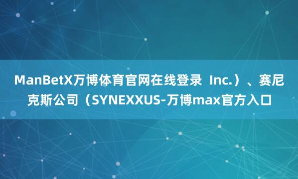 ManBetX万博体育官网在线登录  Inc.）、赛尼克斯公司（SYNEXXUS-万博max官方入口