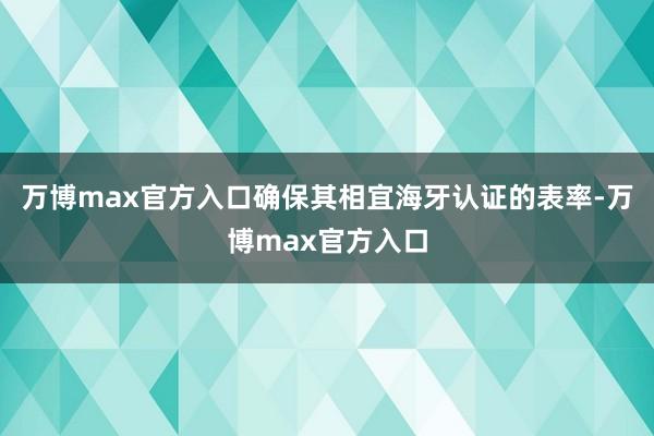 万博max官方入口确保其相宜海牙认证的表率-万博max官方入口