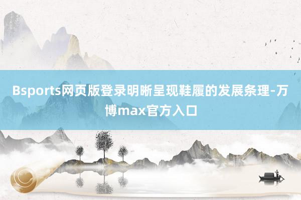 Bsports网页版登录明晰呈现鞋履的发展条理-万博max官方入口