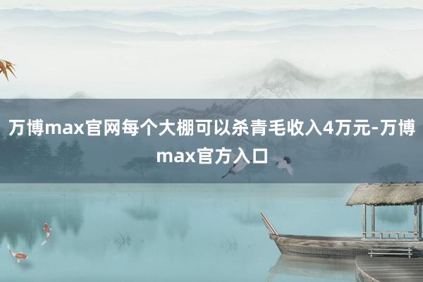 万博max官网每个大棚可以杀青毛收入4万元-万博max官方入口