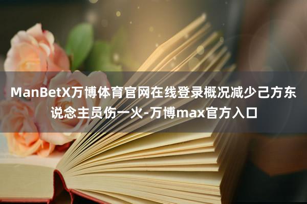 ManBetX万博体育官网在线登录概况减少己方东说念主员伤一火-万博max官方入口